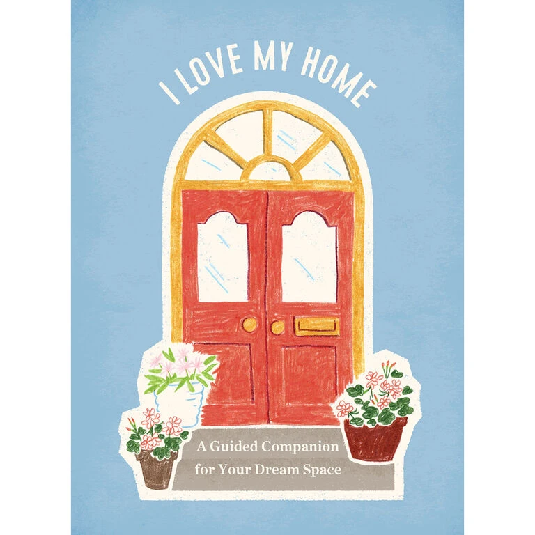 I Love My Home: A Guided Companion For Your Dream Space Journal 1 I Love My Home: A Guided Companion For Your Dream Space Journal